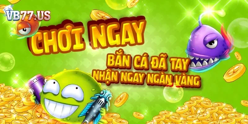 Bắn cá may mắn VB77 Đừng ngần ngại mà hãy tham gia ngay để nhận được nhiều ưu đãi khủng
