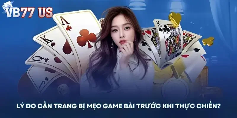 Lý do cần trang bị mẹo game bài trước khi thực chiến?